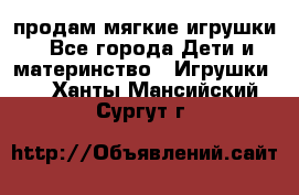 продам мягкие игрушки - Все города Дети и материнство » Игрушки   . Ханты-Мансийский,Сургут г.